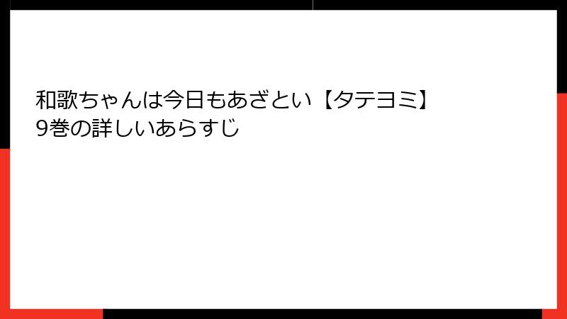 和歌ちゃんは今日もあざとい【タテヨミ】 9巻の詳しいあらすじ