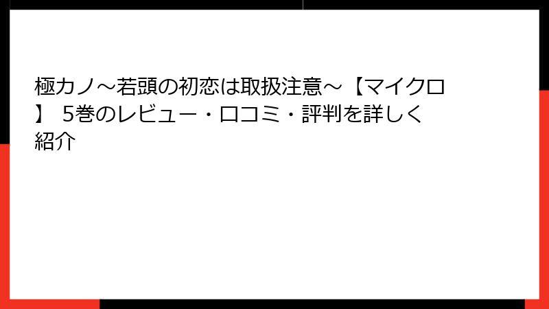 極カノ～若頭の初恋は取扱注意～【マイクロ】 5巻のレビュー・口コミ・評判を詳しく紹介