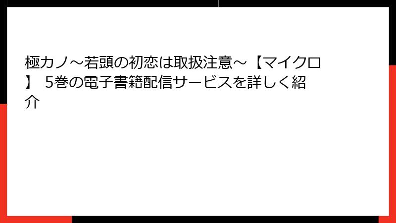 極カノ～若頭の初恋は取扱注意～【マイクロ】 5巻の電子書籍配信サービスを詳しく紹介