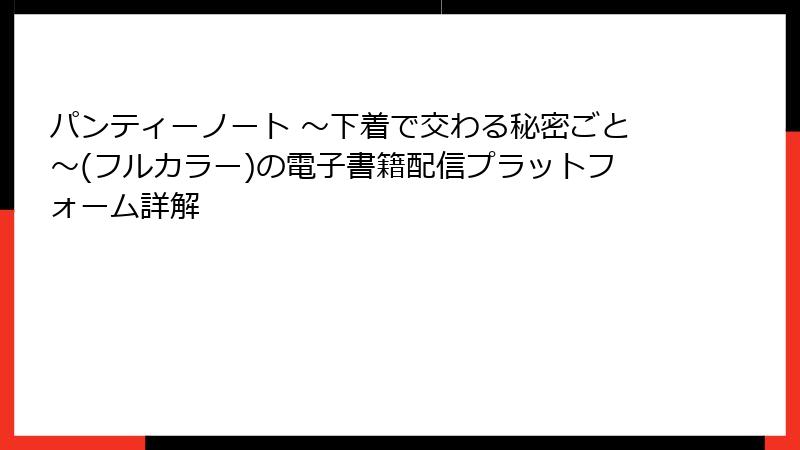 パンティーノート ～下着で交わる秘密ごと～(フルカラー)の電子書籍配信プラットフォーム詳解