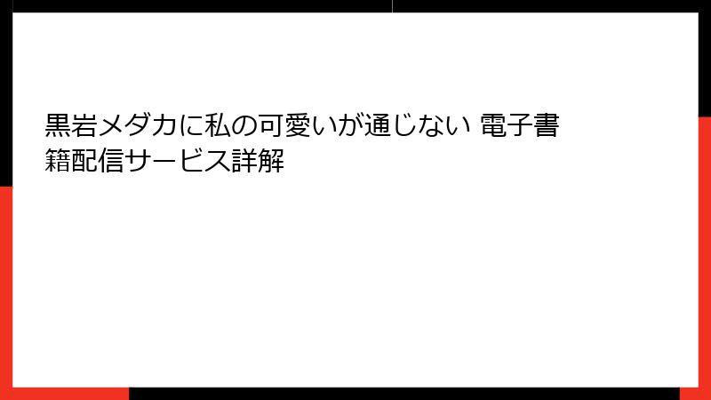 黒岩メダカに私の可愛いが通じない 電子書籍配信サービス詳解