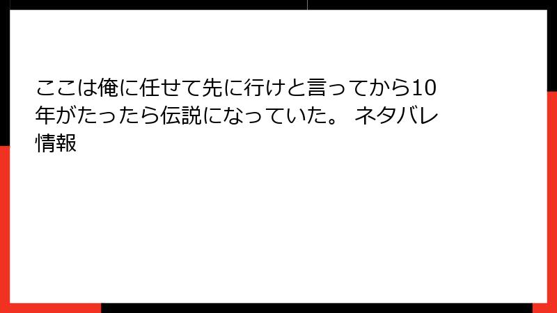 ここは俺に任せて先に行けと言ってから10年がたったら伝説になっていた。 ネタバレ情報