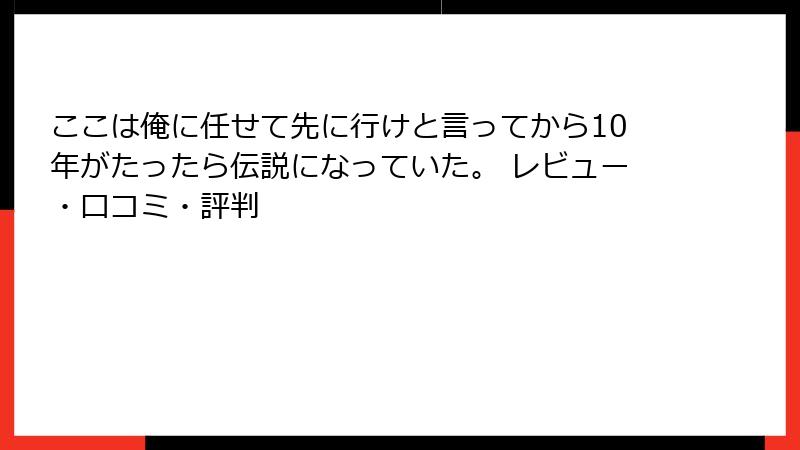 ここは俺に任せて先に行けと言ってから10年がたったら伝説になっていた。 レビュー・口コミ・評判