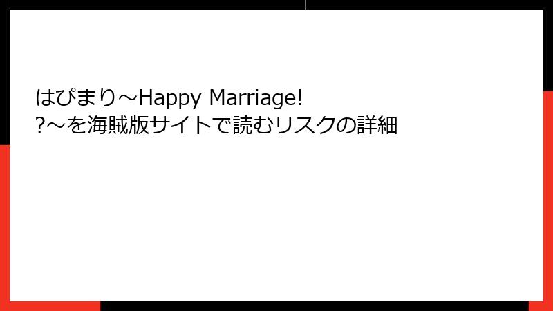 はぴまり～Happy Marriage!?～を海賊版サイトで読むリスクの詳細