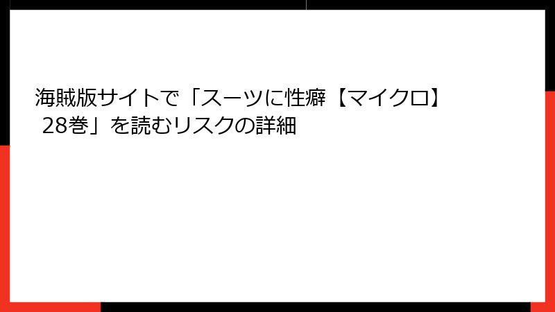 海賊版サイトで「スーツに性癖【マイクロ】 28巻」を読むリスクの詳細
