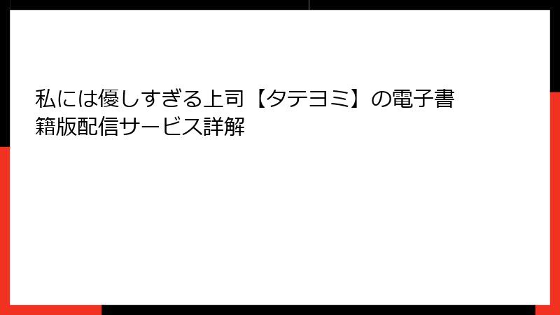 私には優しすぎる上司【タテヨミ】の電子書籍版配信サービス詳解
