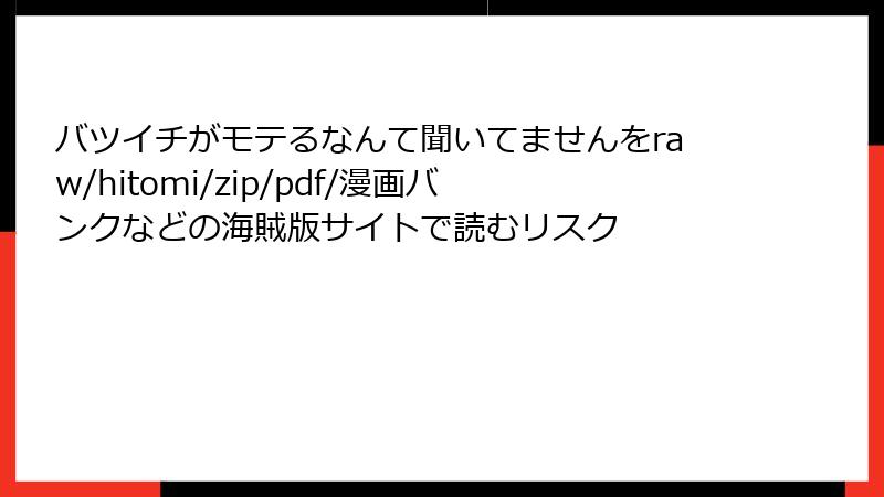 バツイチがモテるなんて聞いてませんをraw/hitomi/zip/pdf/漫画バンクなどの海賊版サイトで読むリスク