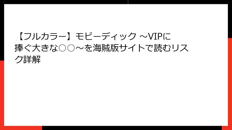 【フルカラー】モビーディック ～VIPに捧ぐ大きな○○～を海賊版サイトで読むリスク詳解