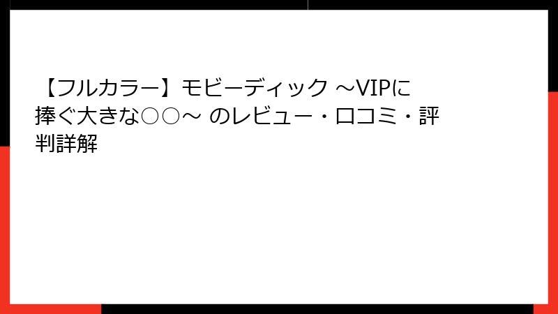【フルカラー】モビーディック ～VIPに捧ぐ大きな○○～ のレビュー・口コミ・評判詳解