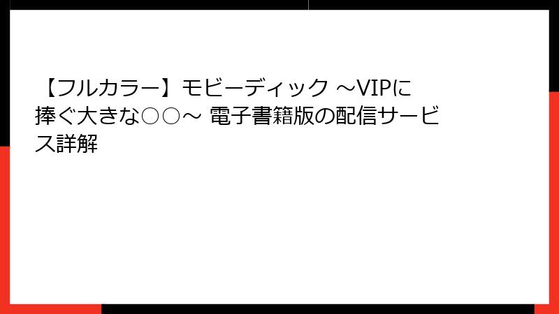 【フルカラー】モビーディック ～VIPに捧ぐ大きな○○～ 電子書籍版の配信サービス詳解