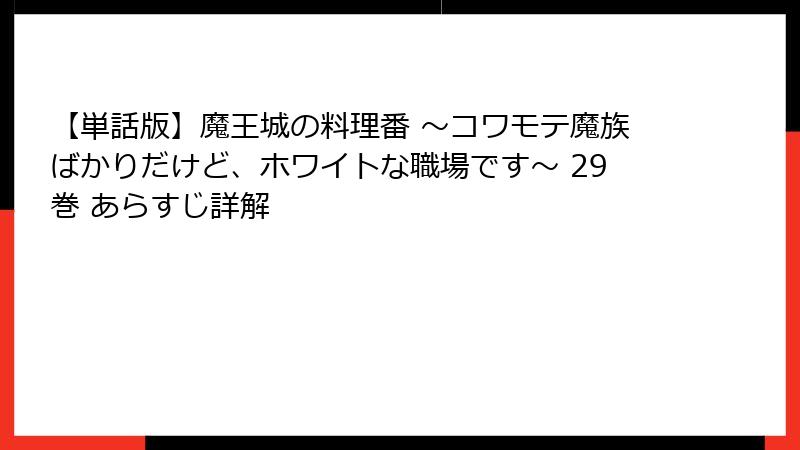 【単話版】魔王城の料理番 ～コワモテ魔族ばかりだけど、ホワイトな職場です～ 29巻 あらすじ詳解