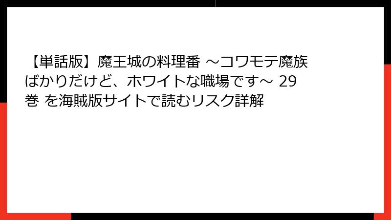 【単話版】魔王城の料理番 ～コワモテ魔族ばかりだけど、ホワイトな職場です～ 29巻 を海賊版サイトで読むリスク詳解