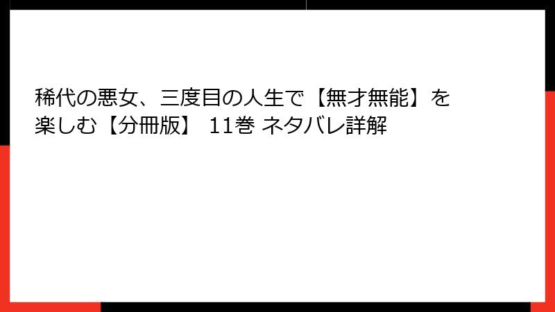 稀代の悪女、三度目の人生で【無才無能】を楽しむ【分冊版】 11巻 ネタバレ詳解