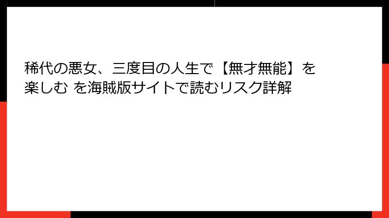 稀代の悪女、三度目の人生で【無才無能】を楽しむ を海賊版サイトで読むリスク詳解