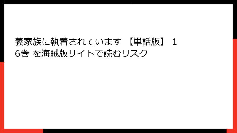 義家族に執着されています 【単話版】 16巻 を海賊版サイトで読むリスク