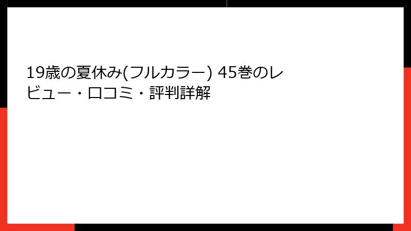 19歳の夏休み(フルカラー) 45巻のレビュー・口コミ・評判詳解