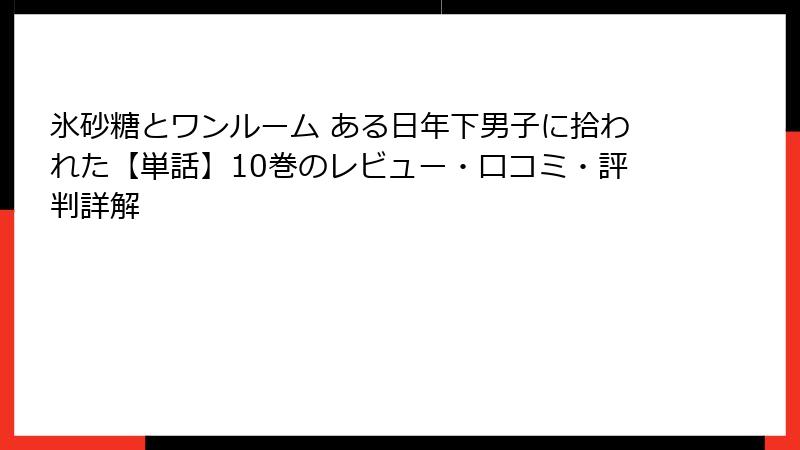 氷砂糖とワンルーム ある日年下男子に拾われた【単話】10巻のレビュー・口コミ・評判詳解