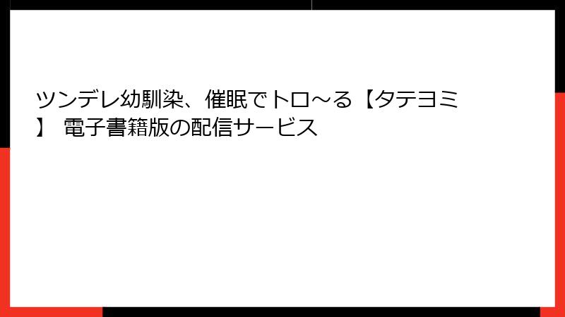 ツンデレ幼馴染、催眠でトロ〜る【タテヨミ】 電子書籍版の配信サービス
