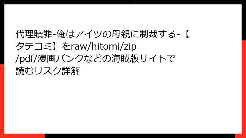 代理贖罪-俺はアイツの母親に制裁する-【タテヨミ】をraw/hitomi/zip/pdf/漫画バンクなどの海賊版サイトで読むリスク詳解