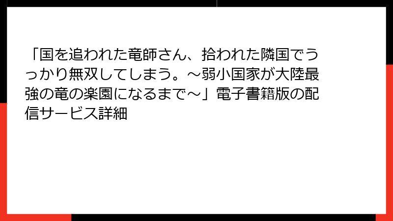 「国を追われた竜師さん、拾われた隣国でうっかり無双してしまう。～弱小国家が大陸最強の竜の楽園になるまで～」電子書籍版の配信サービス詳細