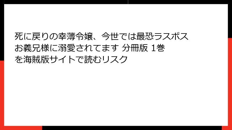 死に戻りの幸薄令嬢、今世では最恐ラスボスお義兄様に溺愛されてます 分冊版 1巻 を海賊版サイトで読むリスク