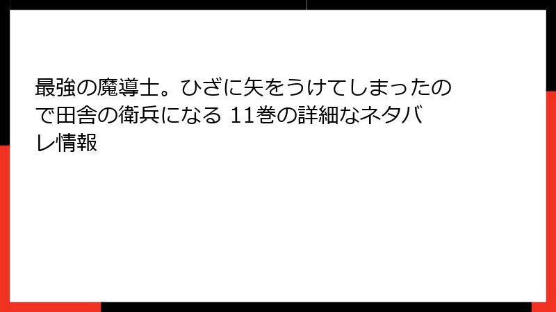 最強の魔導士。ひざに矢をうけてしまったので田舎の衛兵になる 11巻の詳細なネタバレ情報