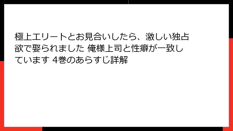 極上エリートとお見合いしたら、激しい独占欲で娶られました 俺様上司と性癖が一致しています 4巻のあらすじ詳解