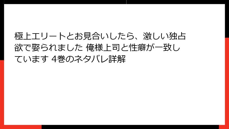 極上エリートとお見合いしたら、激しい独占欲で娶られました 俺様上司と性癖が一致しています 4巻のネタバレ詳解