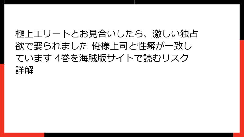 極上エリートとお見合いしたら、激しい独占欲で娶られました 俺様上司と性癖が一致しています 4巻を海賊版サイトで読むリスク詳解
