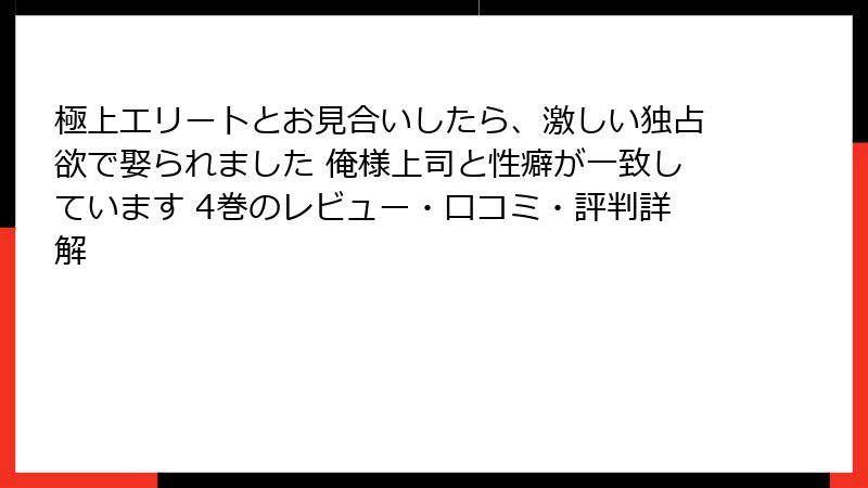 極上エリートとお見合いしたら、激しい独占欲で娶られました 俺様上司と性癖が一致しています 4巻のレビュー・口コミ・評判詳解