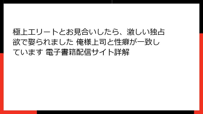 極上エリートとお見合いしたら、激しい独占欲で娶られました 俺様上司と性癖が一致しています 電子書籍配信サイト詳解