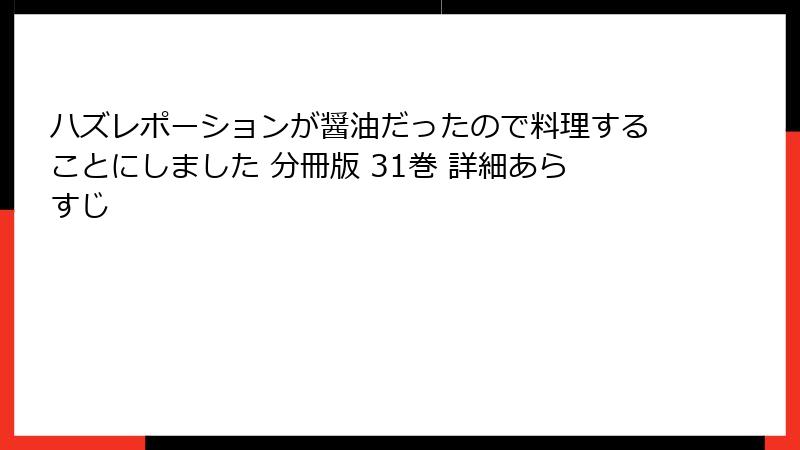 ハズレポーションが醤油だったので料理することにしました 分冊版 31巻 詳細あらすじ