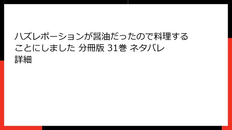 ハズレポーションが醤油だったので料理することにしました 分冊版 31巻 ネタバレ詳細