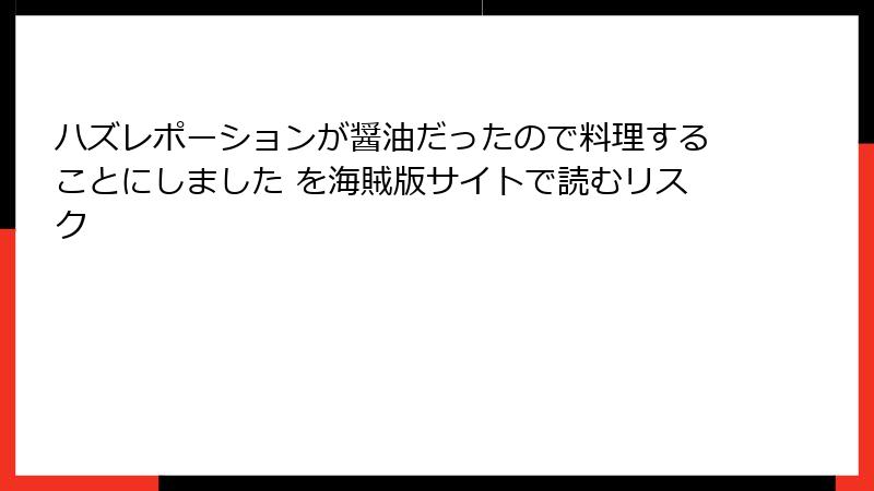 ハズレポーションが醤油だったので料理することにしました を海賊版サイトで読むリスク