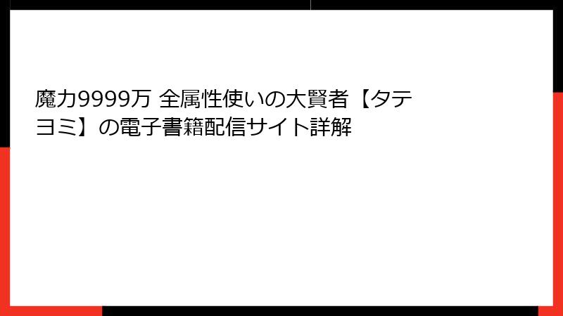 魔力9999万 全属性使いの大賢者【タテヨミ】の電子書籍配信サイト詳解