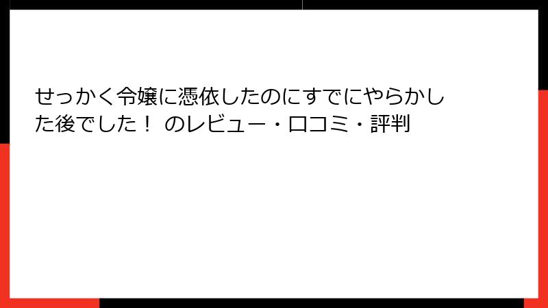せっかく令嬢に憑依したのにすでにやらかした後でした！ のレビュー・口コミ・評判