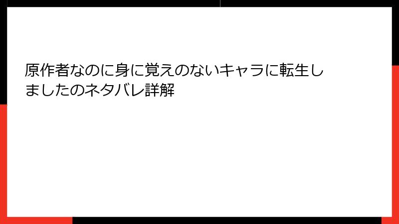 原作者なのに身に覚えのないキャラに転生しましたのネタバレ詳解