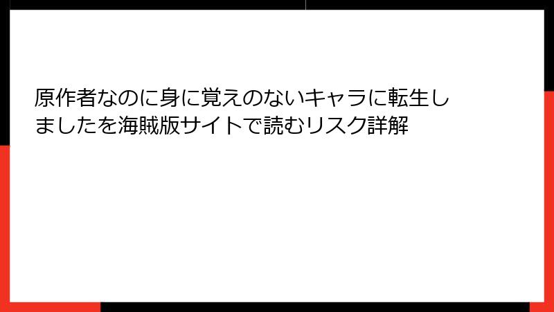 原作者なのに身に覚えのないキャラに転生しましたを海賊版サイトで読むリスク詳解