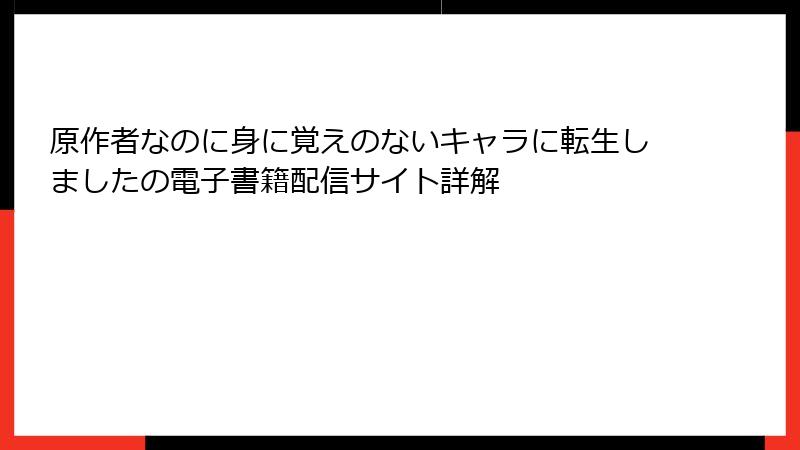 原作者なのに身に覚えのないキャラに転生しましたの電子書籍配信サイト詳解