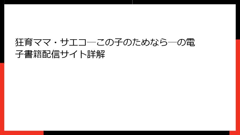 狂育ママ・サエコ─この子のためなら─の電子書籍配信サイト詳解