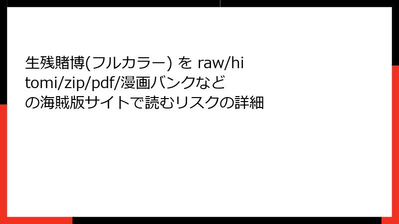 生残賭博(フルカラー) を raw/hitomi/zip/pdf/漫画バンクなどの海賊版サイトで読むリスクの詳細