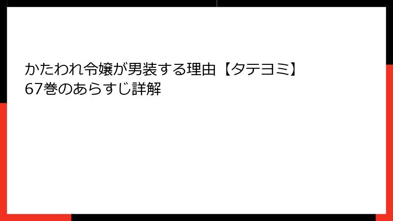 かたわれ令嬢が男装する理由【タテヨミ】 67巻のあらすじ詳解