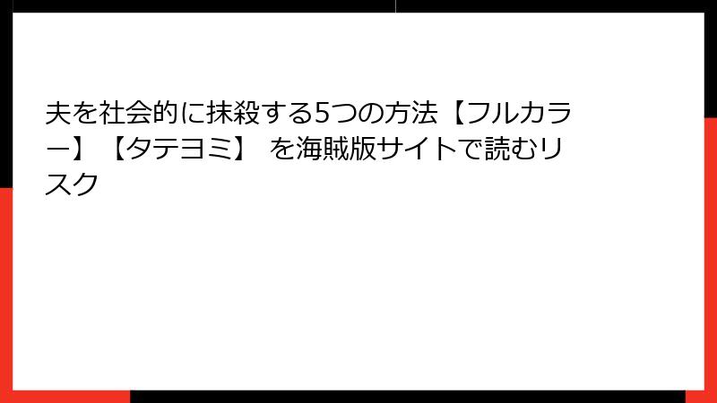 夫を社会的に抹殺する5つの方法【フルカラー】【タテヨミ】 を海賊版サイトで読むリスク