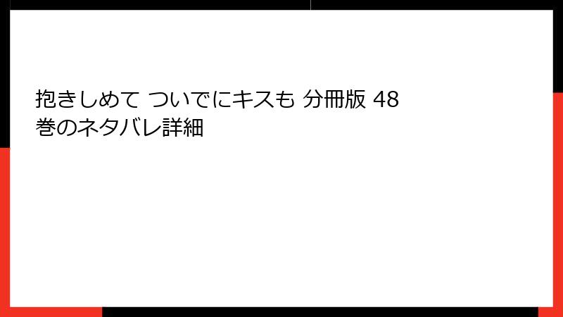抱きしめて ついでにキスも 分冊版 48巻のネタバレ詳細