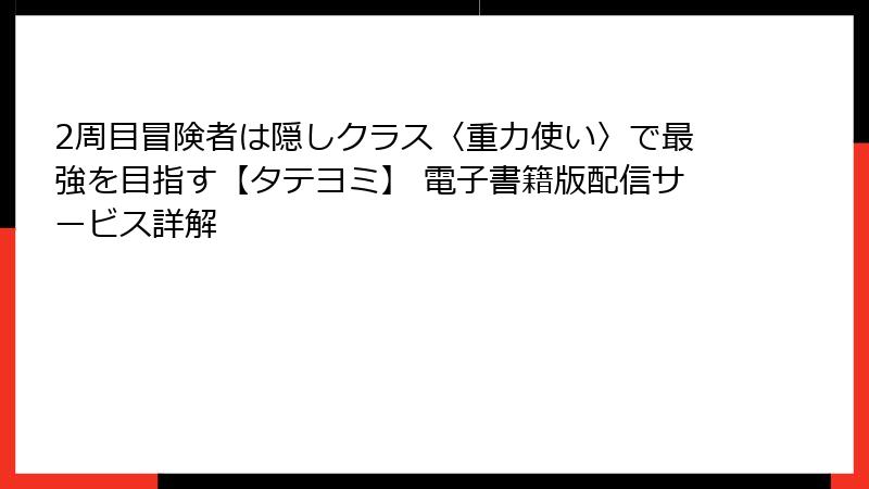 2周目冒険者は隠しクラス〈重力使い〉で最強を目指す【タテヨミ】 電子書籍版配信サービス詳解