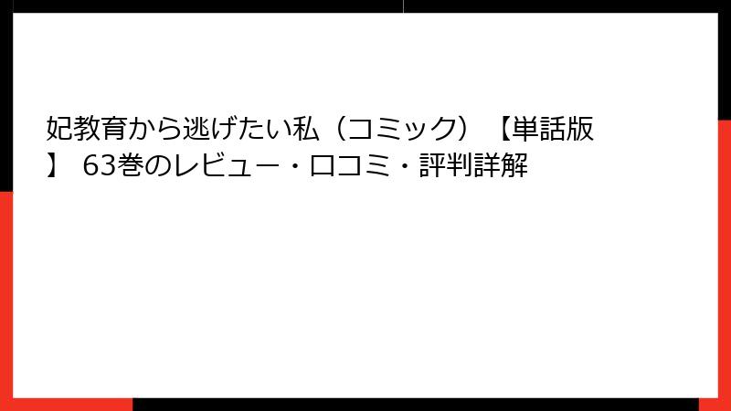 妃教育から逃げたい私（コミック）【単話版】 63巻のレビュー・口コミ・評判詳解