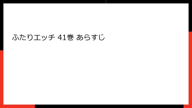 ふたりエッチ 41巻 あらすじ