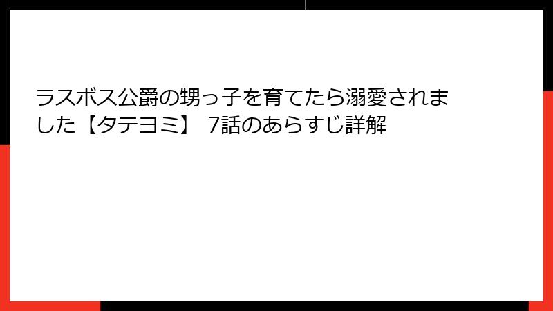 ラスボス公爵の甥っ子を育てたら溺愛されました【タテヨミ】 7話のあらすじ詳解