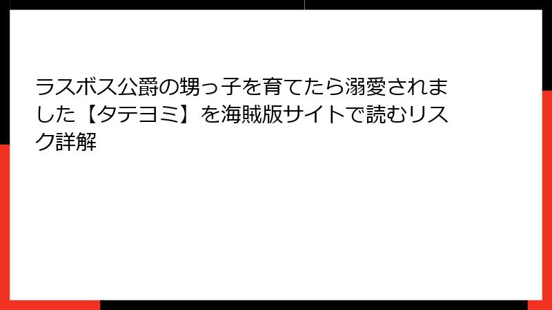 ラスボス公爵の甥っ子を育てたら溺愛されました【タテヨミ】を海賊版サイトで読むリスク詳解