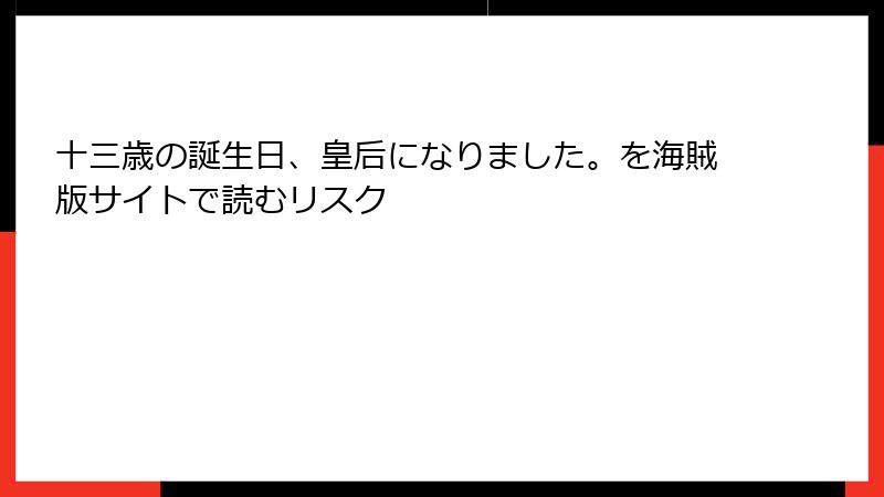 十三歳の誕生日、皇后になりました。を海賊版サイトで読むリスク